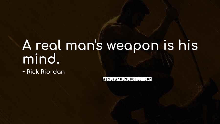 Rick Riordan Quotes: A real man's weapon is his mind.