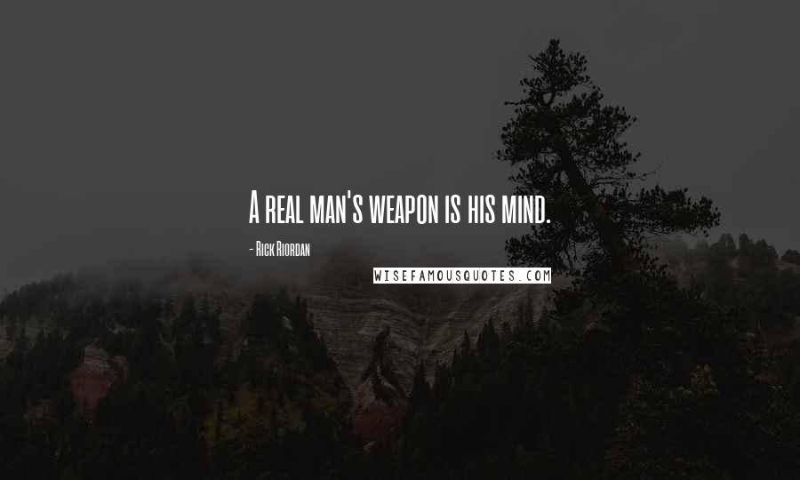 Rick Riordan Quotes: A real man's weapon is his mind.