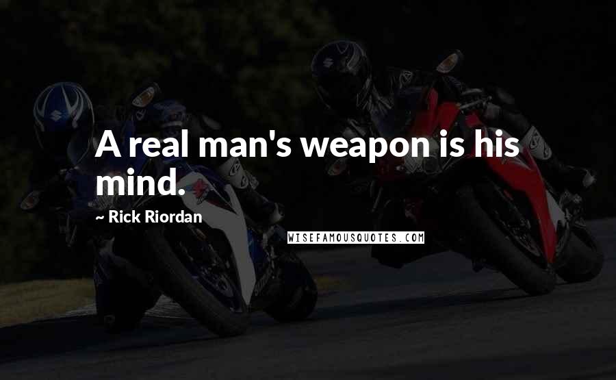 Rick Riordan Quotes: A real man's weapon is his mind.