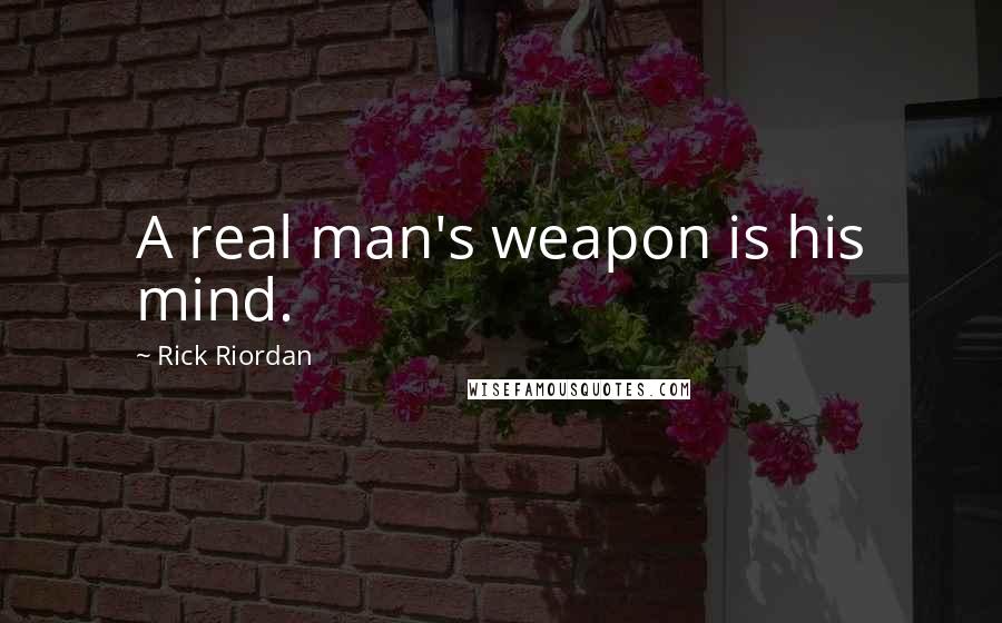 Rick Riordan Quotes: A real man's weapon is his mind.