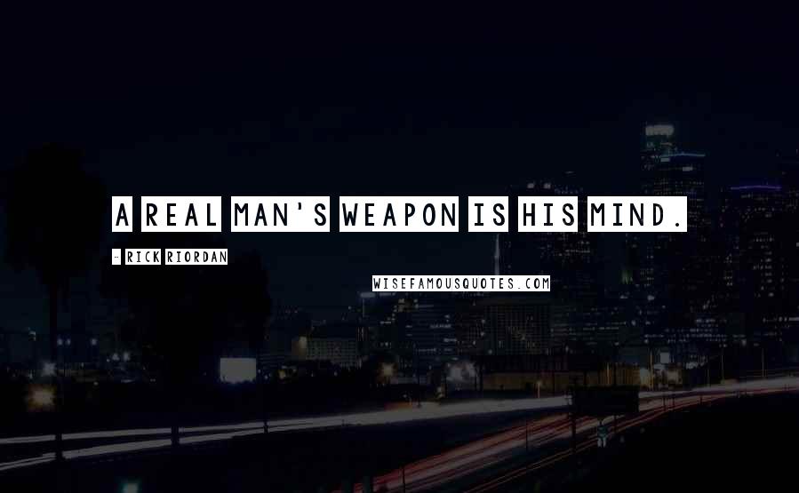 Rick Riordan Quotes: A real man's weapon is his mind.