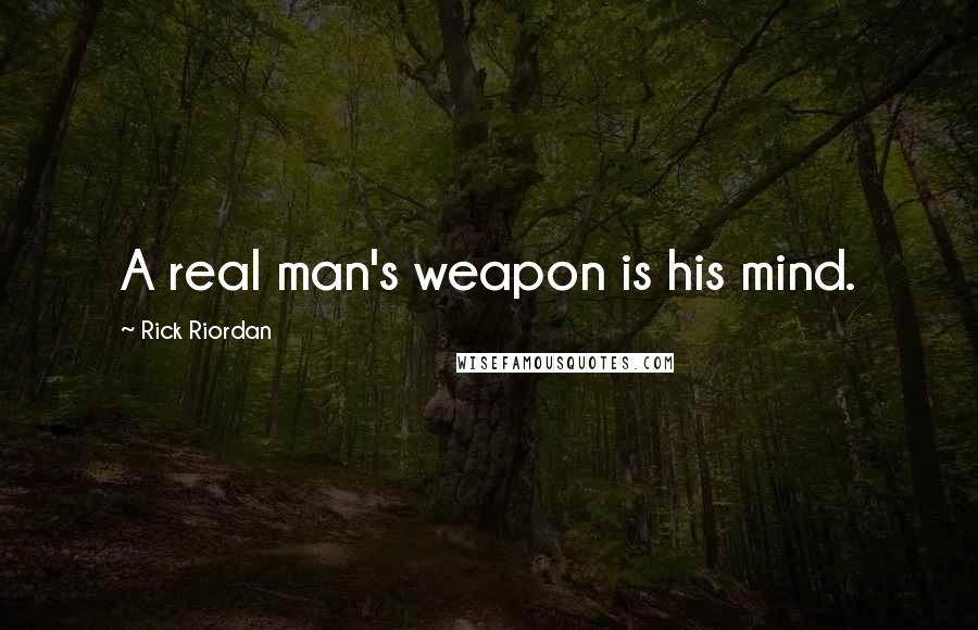 Rick Riordan Quotes: A real man's weapon is his mind.