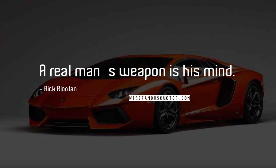 Rick Riordan Quotes: A real man's weapon is his mind.