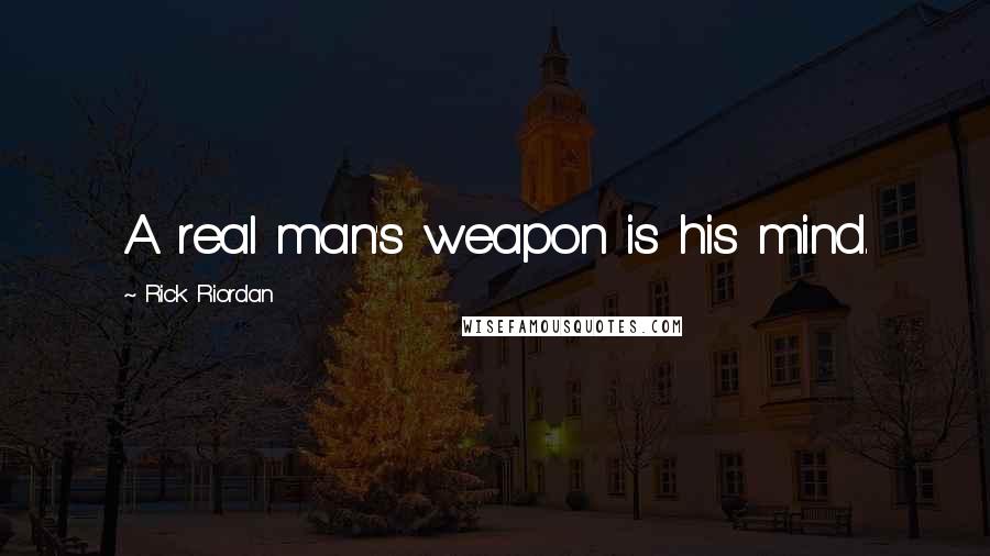Rick Riordan Quotes: A real man's weapon is his mind.