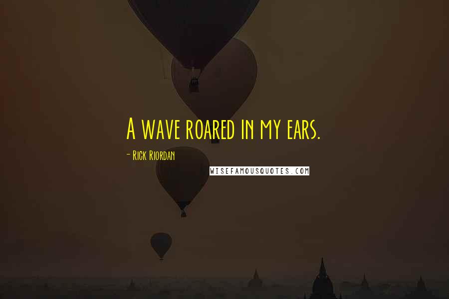 Rick Riordan Quotes: A wave roared in my ears.