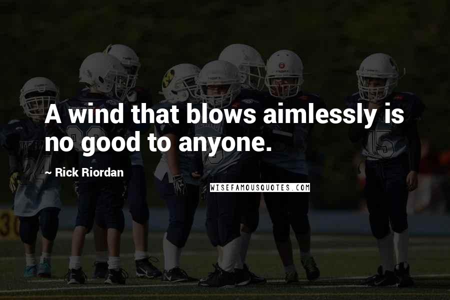 Rick Riordan Quotes: A wind that blows aimlessly is no good to anyone.