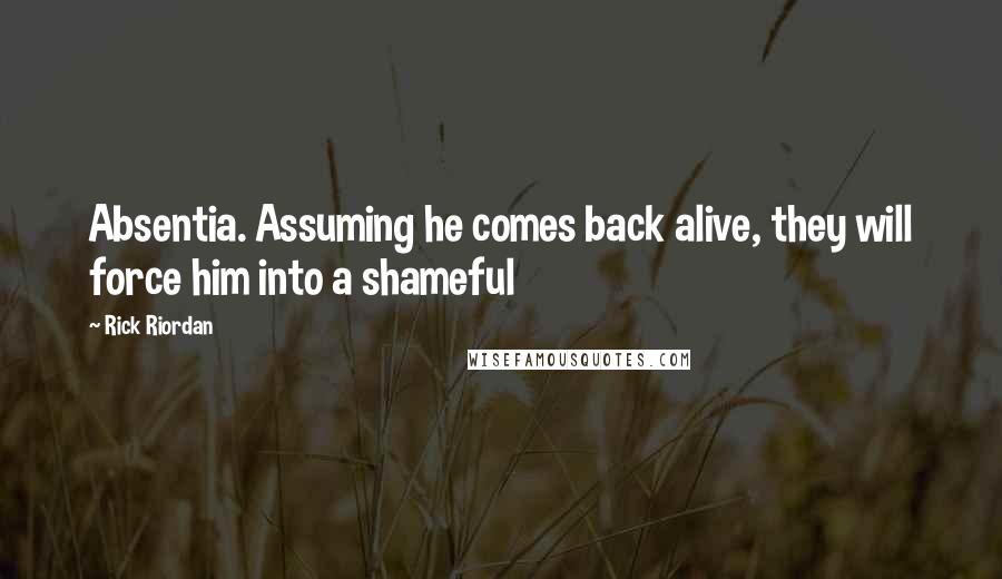 Rick Riordan Quotes: Absentia. Assuming he comes back alive, they will force him into a shameful