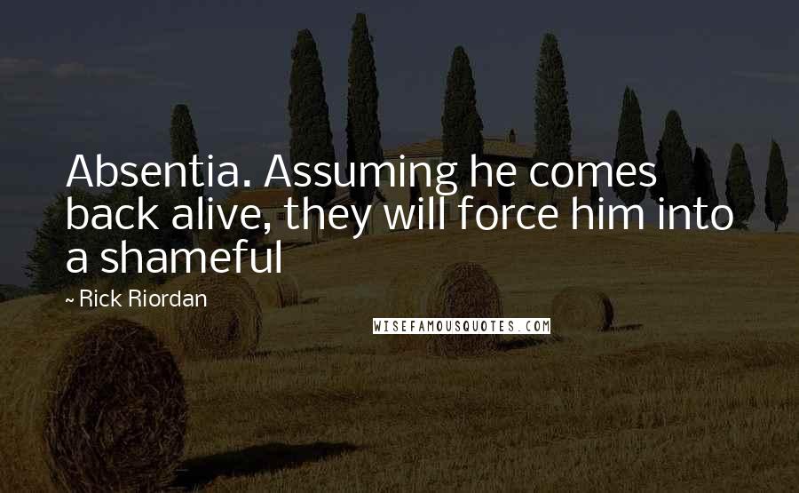 Rick Riordan Quotes: Absentia. Assuming he comes back alive, they will force him into a shameful