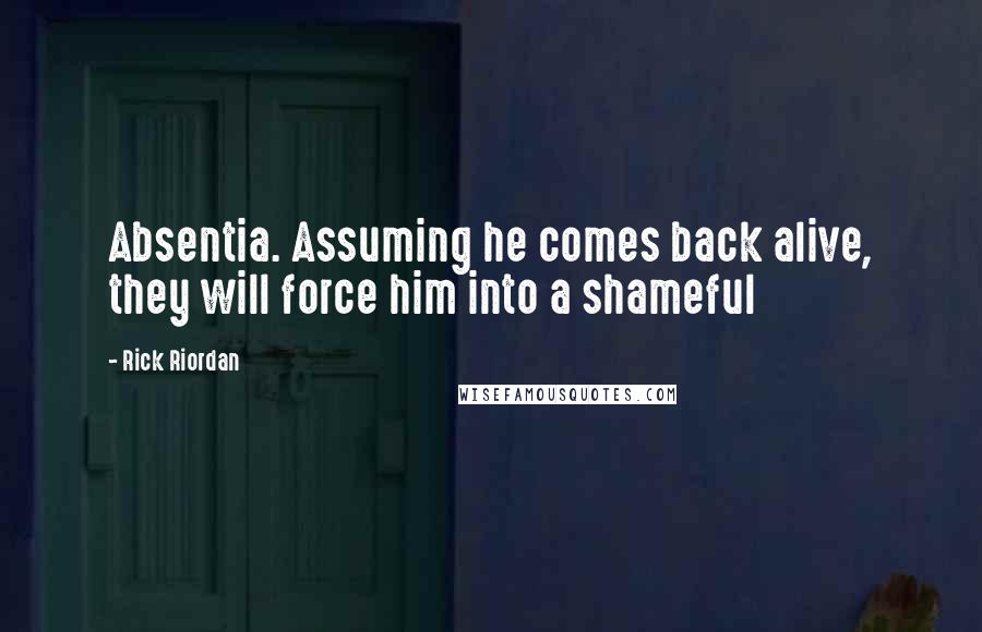 Rick Riordan Quotes: Absentia. Assuming he comes back alive, they will force him into a shameful