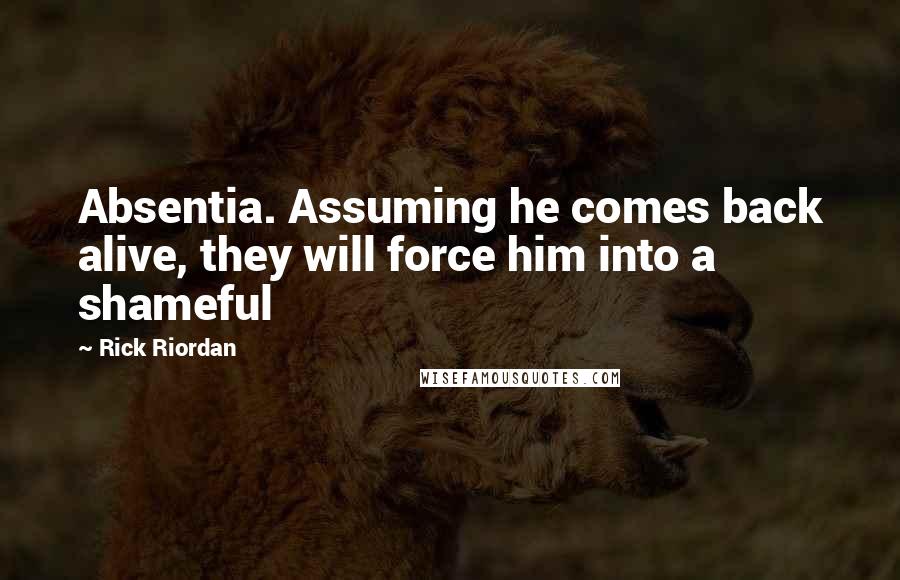 Rick Riordan Quotes: Absentia. Assuming he comes back alive, they will force him into a shameful