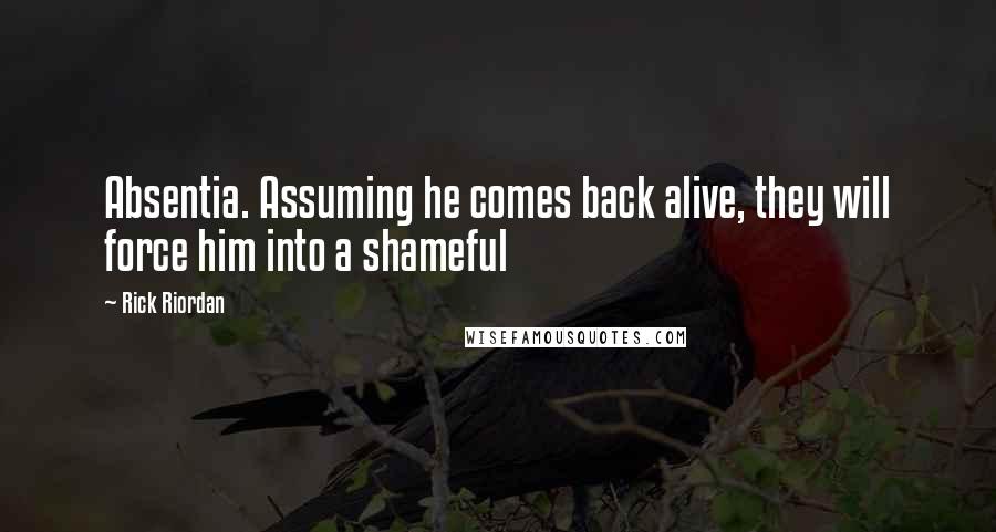 Rick Riordan Quotes: Absentia. Assuming he comes back alive, they will force him into a shameful