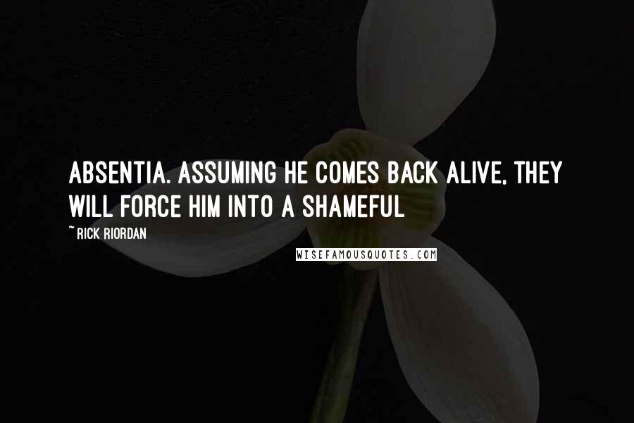 Rick Riordan Quotes: Absentia. Assuming he comes back alive, they will force him into a shameful