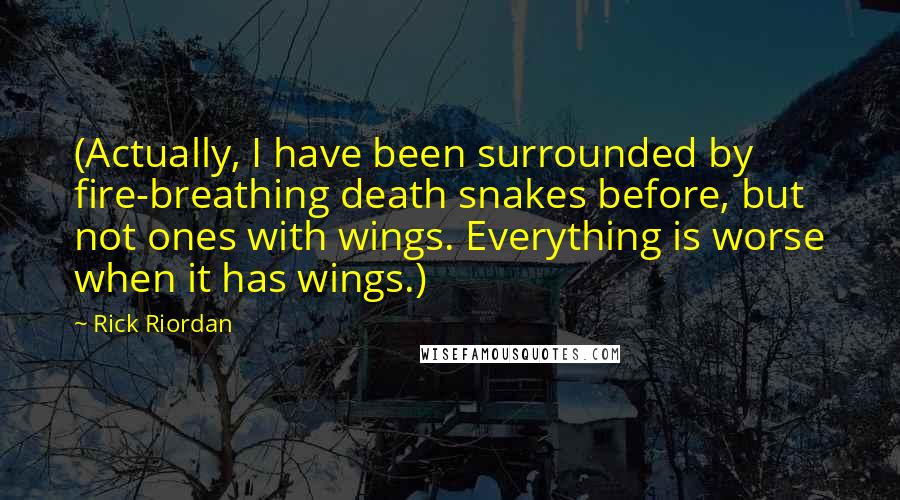 Rick Riordan Quotes: (Actually, I have been surrounded by fire-breathing death snakes before, but not ones with wings. Everything is worse when it has wings.)