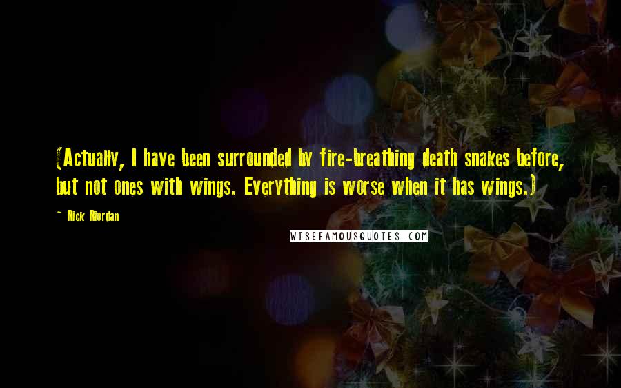 Rick Riordan Quotes: (Actually, I have been surrounded by fire-breathing death snakes before, but not ones with wings. Everything is worse when it has wings.)