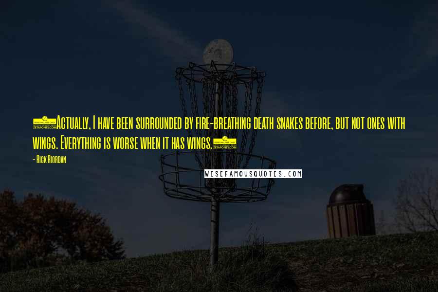 Rick Riordan Quotes: (Actually, I have been surrounded by fire-breathing death snakes before, but not ones with wings. Everything is worse when it has wings.)