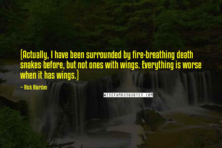 Rick Riordan Quotes: (Actually, I have been surrounded by fire-breathing death snakes before, but not ones with wings. Everything is worse when it has wings.)