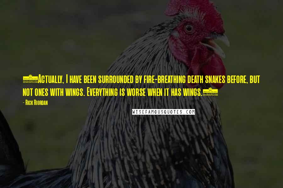 Rick Riordan Quotes: (Actually, I have been surrounded by fire-breathing death snakes before, but not ones with wings. Everything is worse when it has wings.)