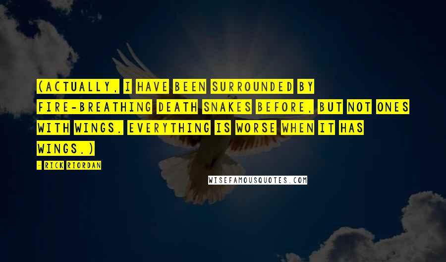 Rick Riordan Quotes: (Actually, I have been surrounded by fire-breathing death snakes before, but not ones with wings. Everything is worse when it has wings.)