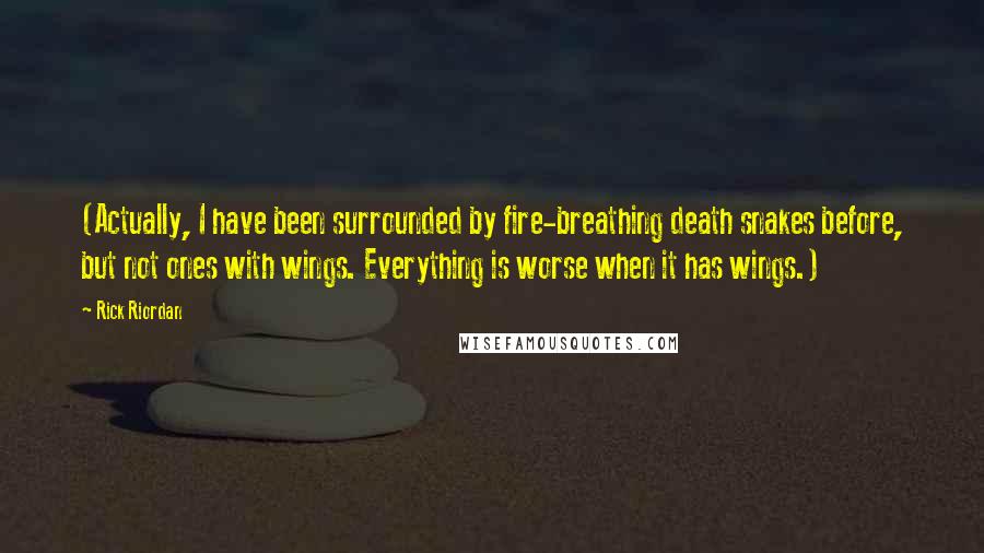 Rick Riordan Quotes: (Actually, I have been surrounded by fire-breathing death snakes before, but not ones with wings. Everything is worse when it has wings.)