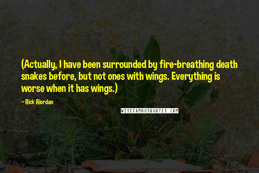 Rick Riordan Quotes: (Actually, I have been surrounded by fire-breathing death snakes before, but not ones with wings. Everything is worse when it has wings.)