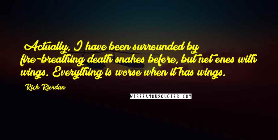 Rick Riordan Quotes: (Actually, I have been surrounded by fire-breathing death snakes before, but not ones with wings. Everything is worse when it has wings.)