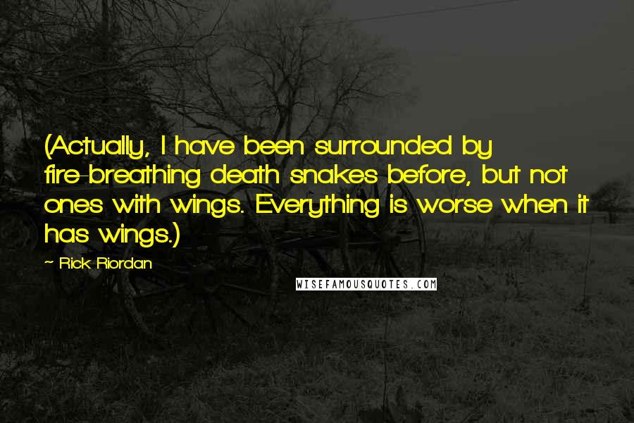 Rick Riordan Quotes: (Actually, I have been surrounded by fire-breathing death snakes before, but not ones with wings. Everything is worse when it has wings.)