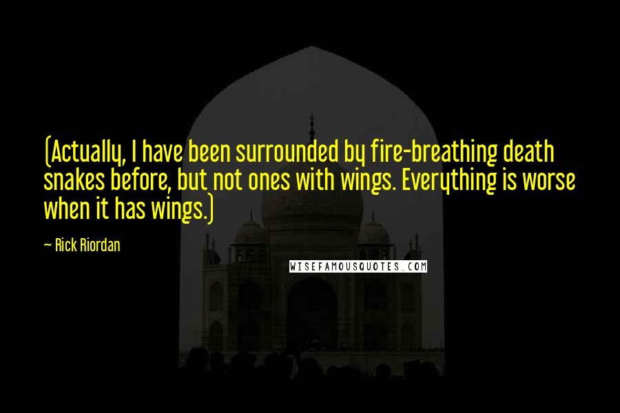 Rick Riordan Quotes: (Actually, I have been surrounded by fire-breathing death snakes before, but not ones with wings. Everything is worse when it has wings.)