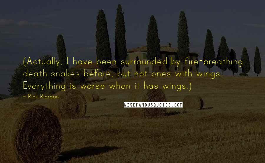 Rick Riordan Quotes: (Actually, I have been surrounded by fire-breathing death snakes before, but not ones with wings. Everything is worse when it has wings.)