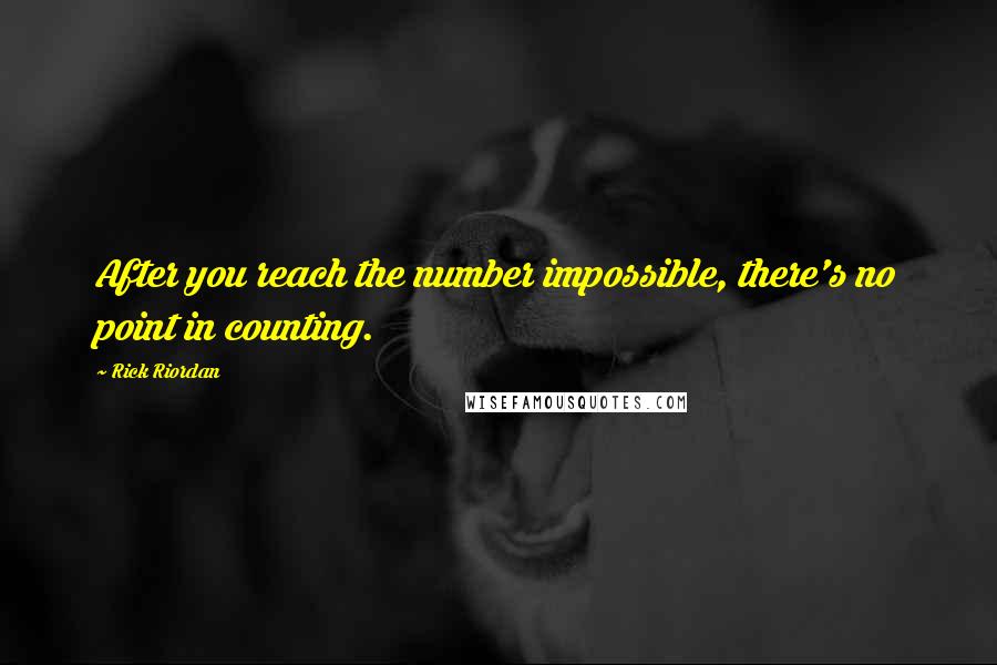 Rick Riordan Quotes: After you reach the number impossible, there's no point in counting.