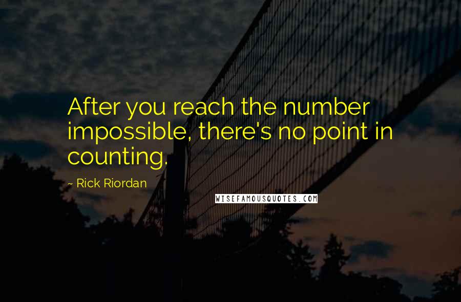 Rick Riordan Quotes: After you reach the number impossible, there's no point in counting.