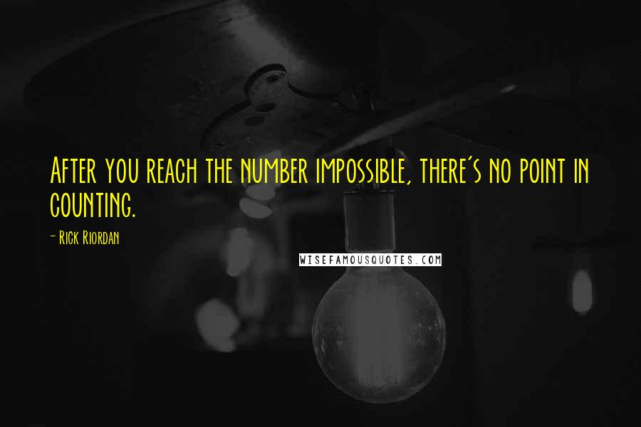 Rick Riordan Quotes: After you reach the number impossible, there's no point in counting.