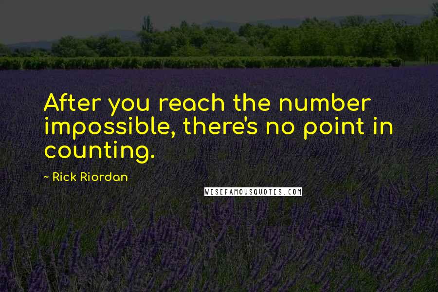 Rick Riordan Quotes: After you reach the number impossible, there's no point in counting.