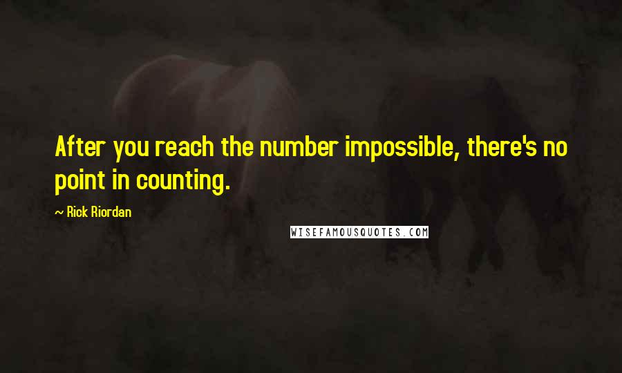 Rick Riordan Quotes: After you reach the number impossible, there's no point in counting.