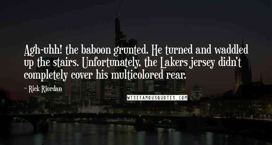 Rick Riordan Quotes: Agh-uhh! the baboon grunted. He turned and waddled up the stairs. Unfortunately, the Lakers jersey didn't completely cover his multicolored rear.