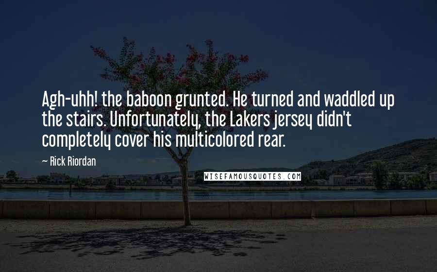 Rick Riordan Quotes: Agh-uhh! the baboon grunted. He turned and waddled up the stairs. Unfortunately, the Lakers jersey didn't completely cover his multicolored rear.