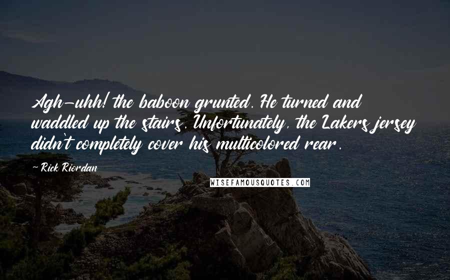 Rick Riordan Quotes: Agh-uhh! the baboon grunted. He turned and waddled up the stairs. Unfortunately, the Lakers jersey didn't completely cover his multicolored rear.