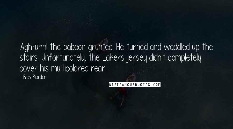 Rick Riordan Quotes: Agh-uhh! the baboon grunted. He turned and waddled up the stairs. Unfortunately, the Lakers jersey didn't completely cover his multicolored rear.