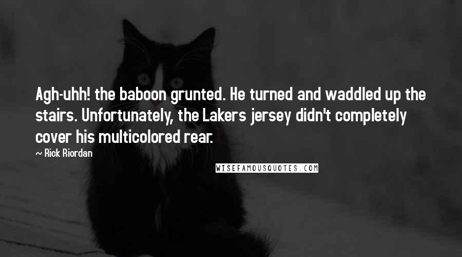 Rick Riordan Quotes: Agh-uhh! the baboon grunted. He turned and waddled up the stairs. Unfortunately, the Lakers jersey didn't completely cover his multicolored rear.