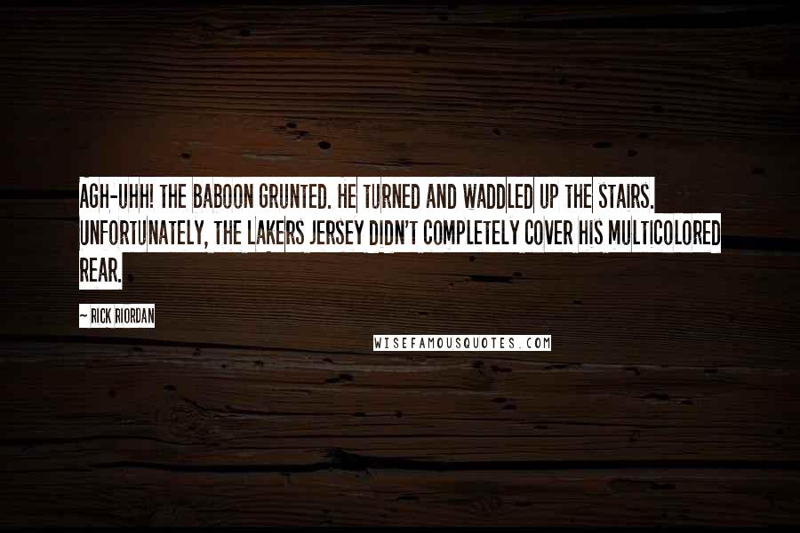 Rick Riordan Quotes: Agh-uhh! the baboon grunted. He turned and waddled up the stairs. Unfortunately, the Lakers jersey didn't completely cover his multicolored rear.