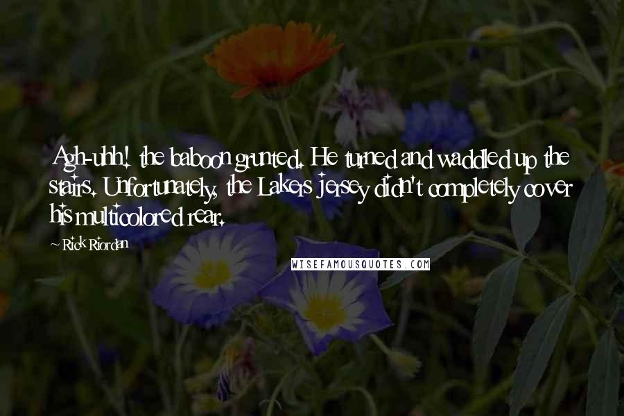 Rick Riordan Quotes: Agh-uhh! the baboon grunted. He turned and waddled up the stairs. Unfortunately, the Lakers jersey didn't completely cover his multicolored rear.