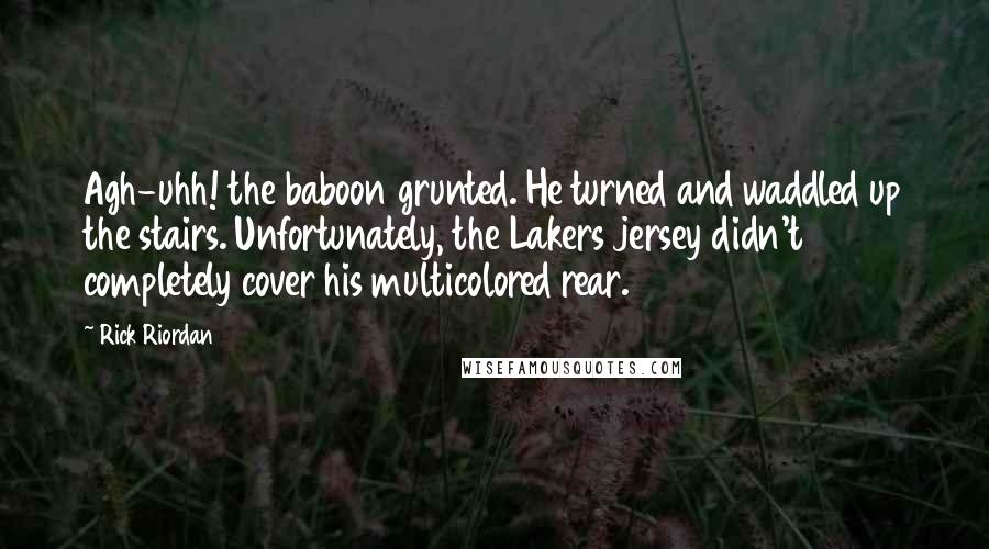 Rick Riordan Quotes: Agh-uhh! the baboon grunted. He turned and waddled up the stairs. Unfortunately, the Lakers jersey didn't completely cover his multicolored rear.