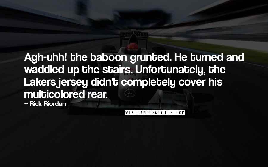 Rick Riordan Quotes: Agh-uhh! the baboon grunted. He turned and waddled up the stairs. Unfortunately, the Lakers jersey didn't completely cover his multicolored rear.