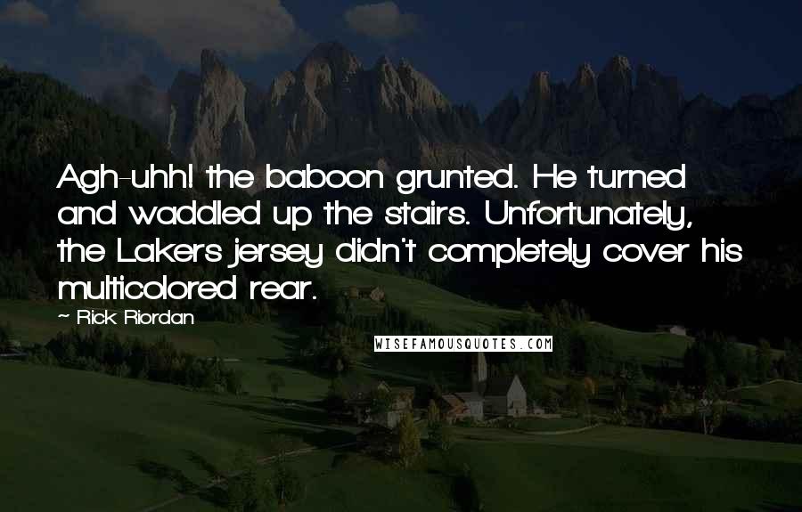 Rick Riordan Quotes: Agh-uhh! the baboon grunted. He turned and waddled up the stairs. Unfortunately, the Lakers jersey didn't completely cover his multicolored rear.