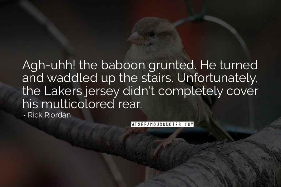 Rick Riordan Quotes: Agh-uhh! the baboon grunted. He turned and waddled up the stairs. Unfortunately, the Lakers jersey didn't completely cover his multicolored rear.