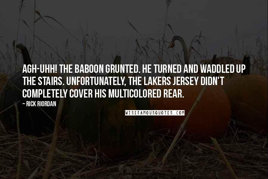Rick Riordan Quotes: Agh-uhh! the baboon grunted. He turned and waddled up the stairs. Unfortunately, the Lakers jersey didn't completely cover his multicolored rear.