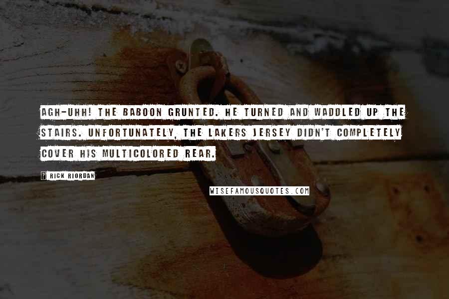 Rick Riordan Quotes: Agh-uhh! the baboon grunted. He turned and waddled up the stairs. Unfortunately, the Lakers jersey didn't completely cover his multicolored rear.
