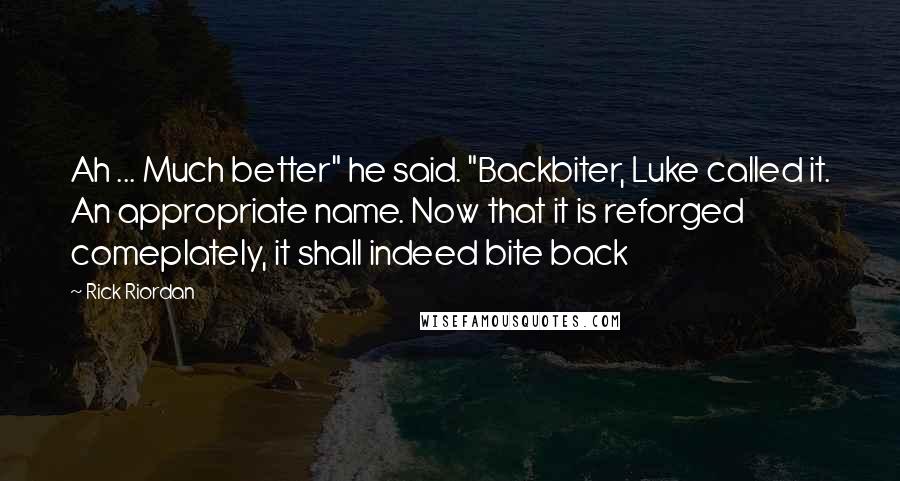 Rick Riordan Quotes: Ah ... Much better" he said. "Backbiter, Luke called it. An appropriate name. Now that it is reforged comeplately, it shall indeed bite back