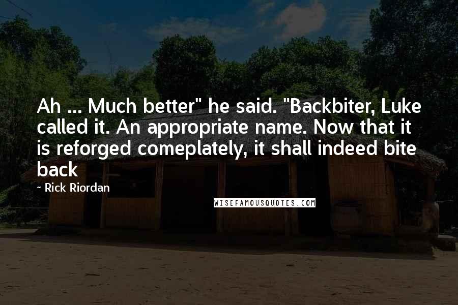 Rick Riordan Quotes: Ah ... Much better" he said. "Backbiter, Luke called it. An appropriate name. Now that it is reforged comeplately, it shall indeed bite back