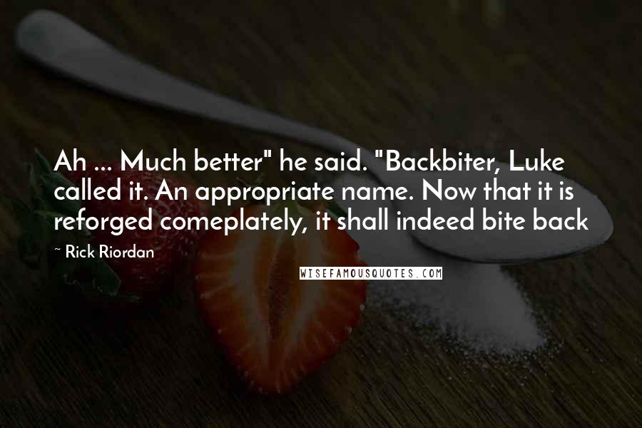 Rick Riordan Quotes: Ah ... Much better" he said. "Backbiter, Luke called it. An appropriate name. Now that it is reforged comeplately, it shall indeed bite back