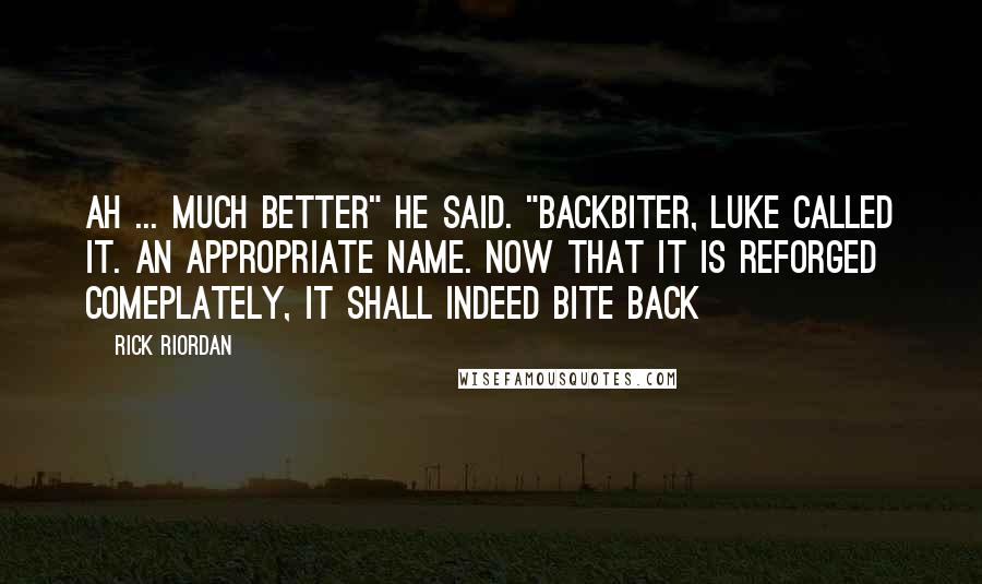 Rick Riordan Quotes: Ah ... Much better" he said. "Backbiter, Luke called it. An appropriate name. Now that it is reforged comeplately, it shall indeed bite back